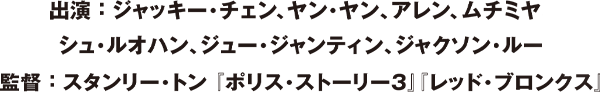 監督:スタンリー・トン「ポリス・ストーリー3」「レッド・ブロンクス」出演:ジャッキー・チェン、ヤン・ヤン、アレン、ムチミヤ、シュ・ルオハン、ジュー・ジャンティン、ジャクソン・ルー
